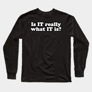 Is IT really what IT is? Long Sleeve T-Shirt